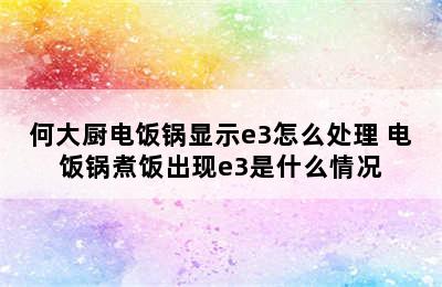 何大厨电饭锅显示e3怎么处理 电饭锅煮饭出现e3是什么情况